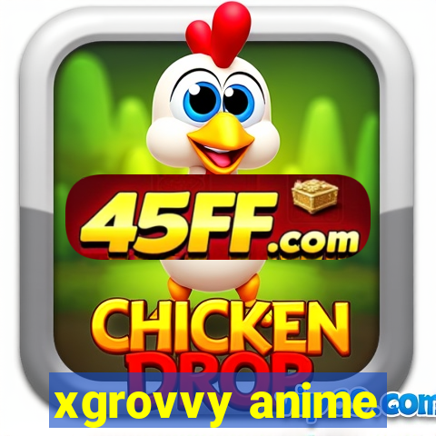 xgrovvy anime